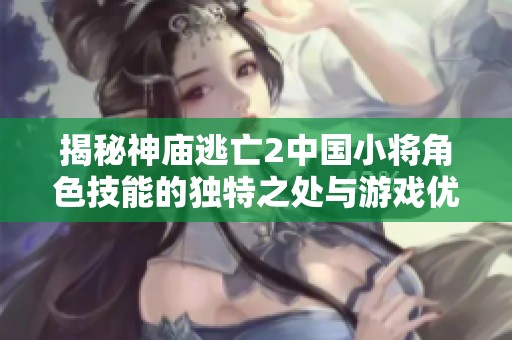 揭秘神庙逃亡2中国小将角色技能的独特之处与游戏优势分析