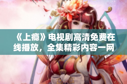 《上瘾》电视剧高清免费在线播放，全集精彩内容一网打尽