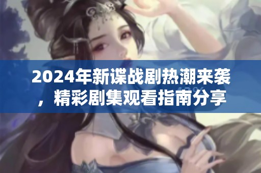 2024年新谍战剧热潮来袭，精彩剧集观看指南分享