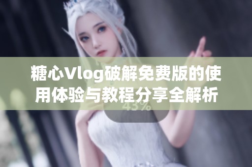 糖心Vlog破解免费版的使用体验与教程分享全解析