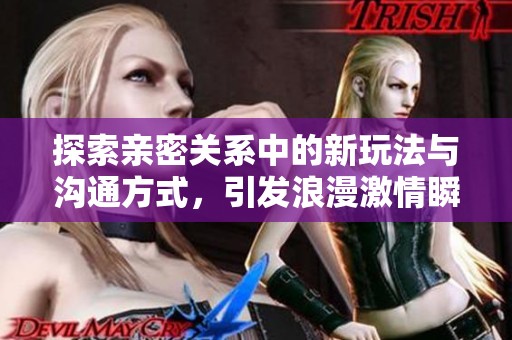 探索亲密关系中的新玩法与沟通方式，引发浪漫激情瞬间