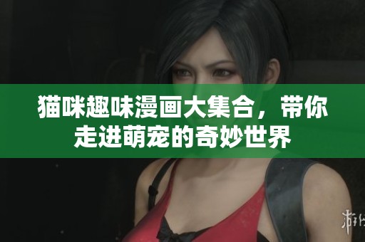 猫咪趣味漫画大集合，带你走进萌宠的奇妙世界