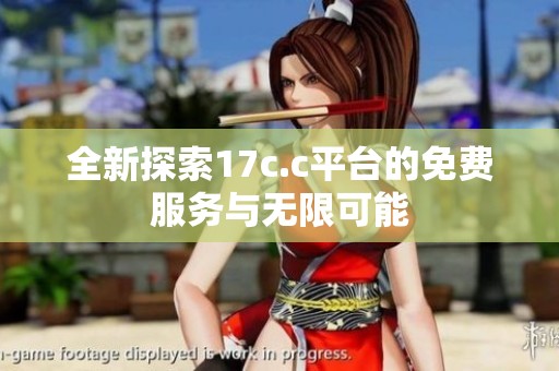 全新探索17c.c平台的免费服务与无限可能