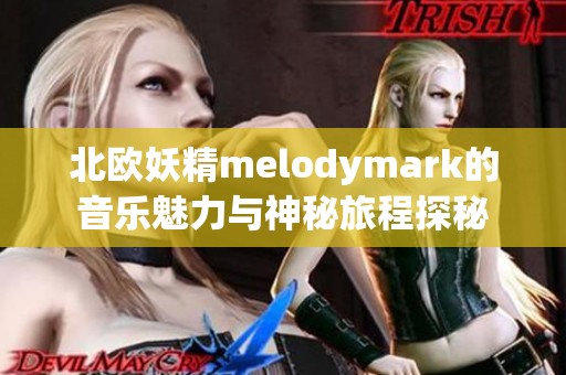 北欧妖精melodymark的音乐魅力与神秘旅程探秘