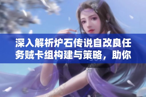 深入解析炉石传说自改良任务贼卡组构建与策略，助你轻松掌握游戏技巧
