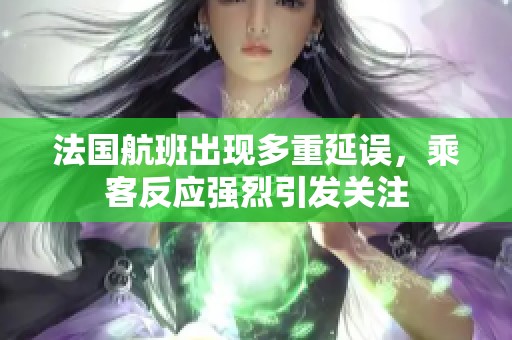 法国航班出现多重延误，乘客反应强烈引发关注