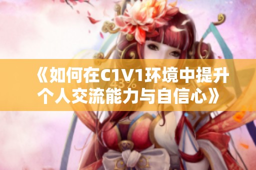 《如何在C1V1环境中提升个人交流能力与自信心》