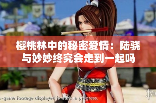樱桃林中的秘密爱情：陆骁与妙妙终究会走到一起吗