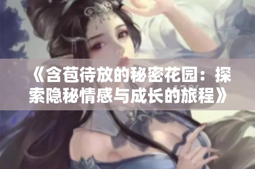 《含苞待放的秘密花园：探索隐秘情感与成长的旅程》