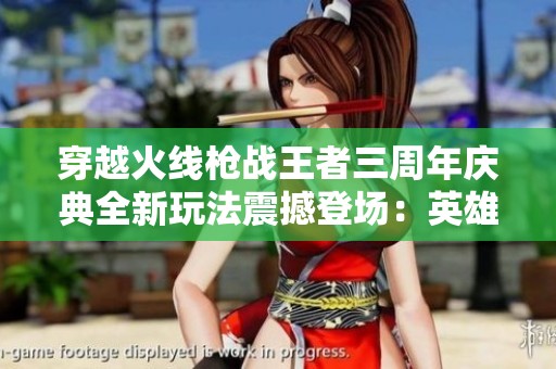 穿越火线枪战王者三周年庆典全新玩法震撼登场：英雄皮肤精彩升级引发热潮