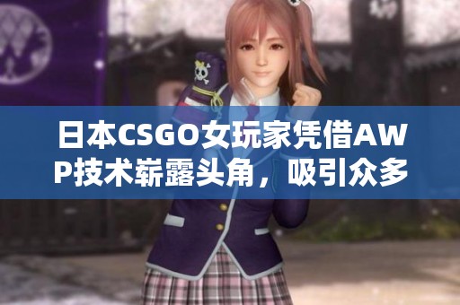 日本CSGO女玩家凭借AWP技术崭露头角，吸引众多粉丝关注