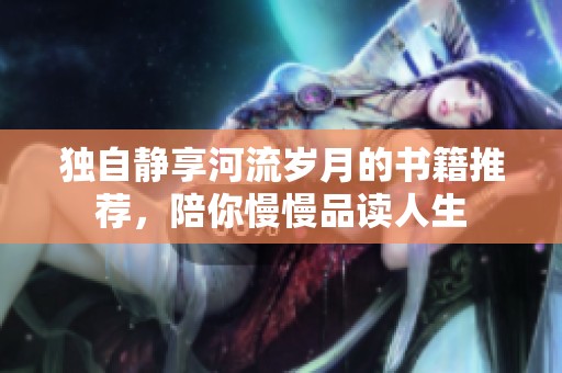 独自静享河流岁月的书籍推荐，陪你慢慢品读人生