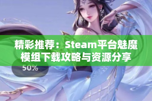 精彩推荐：Steam平台魅魔模组下载攻略与资源分享
