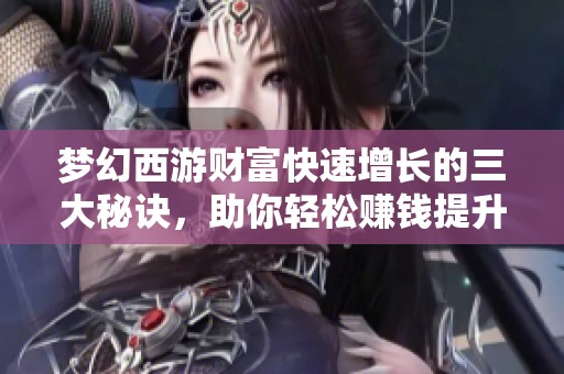 梦幻西游财富快速增长的三大秘诀，助你轻松赚钱提升游戏体验