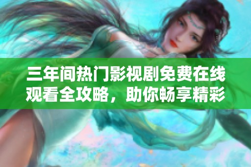 三年间热门影视剧免费在线观看全攻略，助你畅享精彩内容