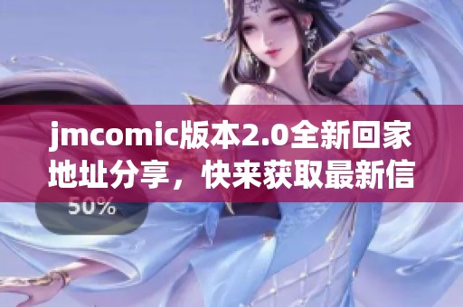 jmcomic版本2.0全新回家地址分享，快来获取最新信息吧