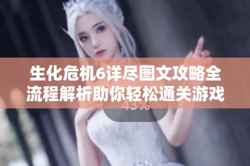 生化危机6详尽图文攻略全流程解析助你轻松通关游戏内幕揭秘