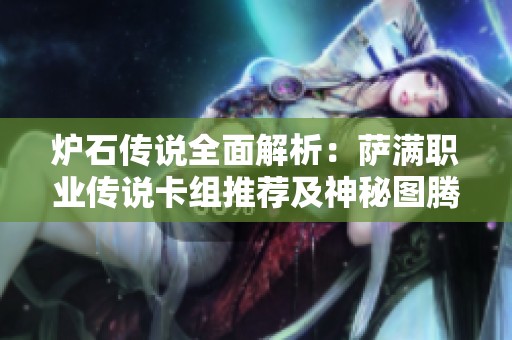 炉石传说全面解析：萨满职业传说卡组推荐及神秘图腾策略分享