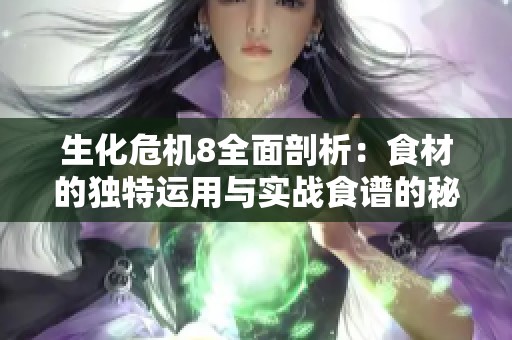 生化危机8全面剖析：食材的独特运用与实战食谱的秘密揭秘