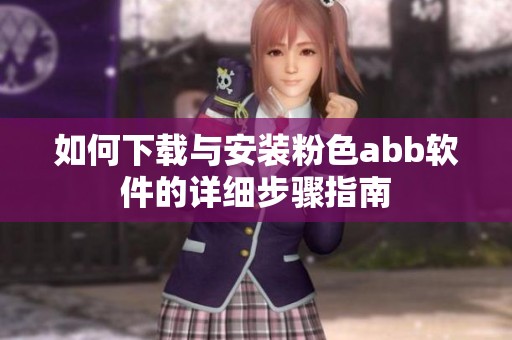 如何下载与安装粉色abb软件的详细步骤指南