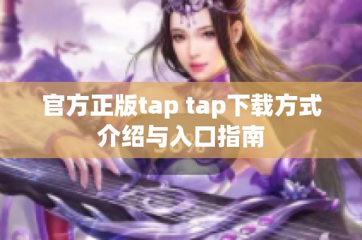官方正版tap tap下载方式介绍与入口指南