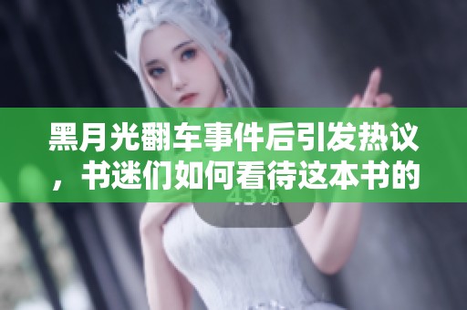 黑月光翻车事件后引发热议，书迷们如何看待这本书的未来