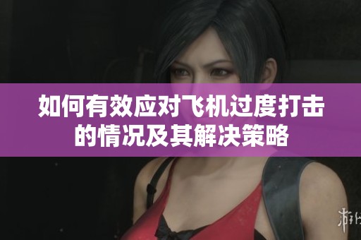 如何有效应对飞机过度打击的情况及其解决策略