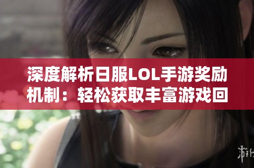 深度解析日服LOL手游奖励机制：轻松获取丰富游戏回报的秘诀