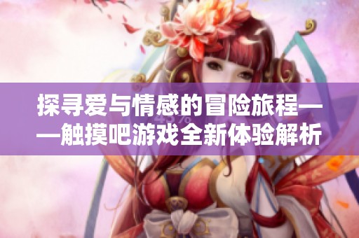探寻爱与情感的冒险旅程——触摸吧游戏全新体验解析