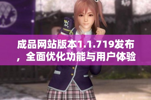 成品网站版本1.1.719发布，全面优化功能与用户体验