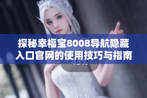 探秘幸福宝8008导航隐藏入口官网的使用技巧与指南
