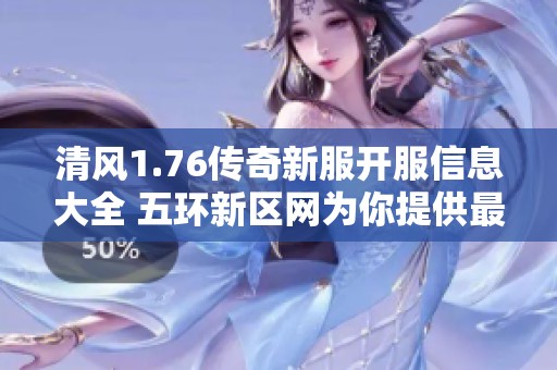 清风1.76传奇新服开服信息大全 五环新区网为你提供最新服务器动态与游戏指南