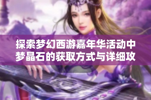 探索梦幻西游嘉年华活动中梦晶石的获取方式与详细攻略指南