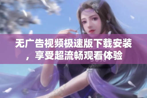 无广告视频极速版下载安装，享受超流畅观看体验