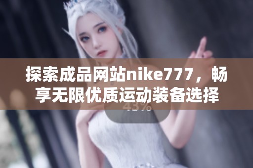 探索成品网站nike777，畅享无限优质运动装备选择
