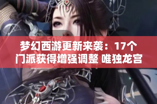 梦幻西游更新来袭：17个门派获得增强调整 唯独龙宫遭遇削弱分析