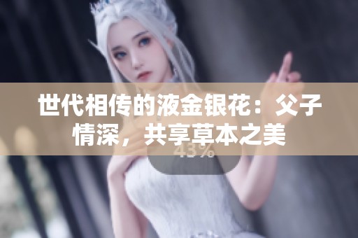 世代相传的液金银花：父子情深，共享草本之美