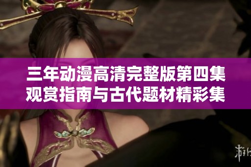 三年动漫高清完整版第四集观赏指南与古代题材精彩集锦