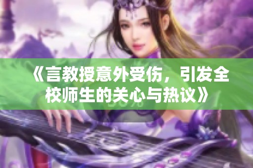 《言教授意外受伤，引发全校师生的关心与热议》