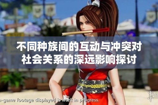不同种族间的互动与冲突对社会关系的深远影响探讨