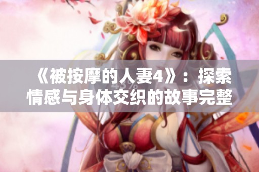 《被按摩的人妻4》：探索情感与身体交织的故事完整版解析
