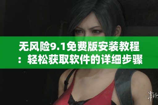 无风险9.1免费版安装教程：轻松获取软件的详细步骤解析