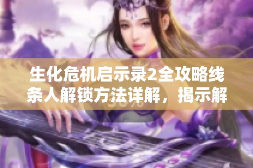 生化危机启示录2全攻略线条人解锁方法详解，揭示解谜关键步骤和技巧