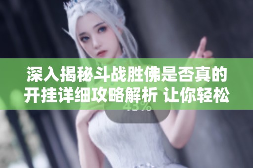 深入揭秘斗战胜佛是否真的开挂详细攻略解析 让你轻松上手游戏技巧