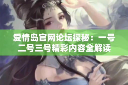 爱情岛官网论坛探秘：一号二号三号精彩内容全解读