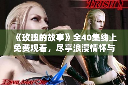 《玫瑰的故事》全40集线上免费观看，尽享浪漫情怀与感人剧情