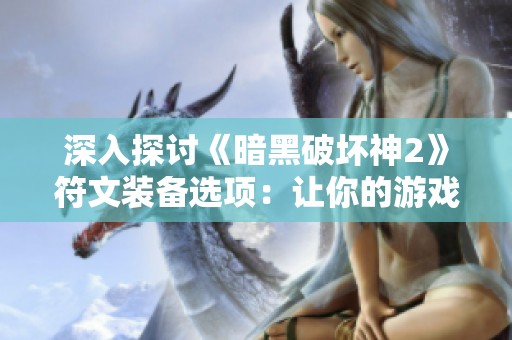 深入探讨《暗黑破坏神2》符文装备选项：让你的游戏体验更上一层楼
