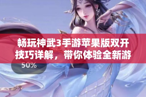 畅玩神武3手游苹果版双开技巧详解，带你体验全新游戏乐趣与精彩内容