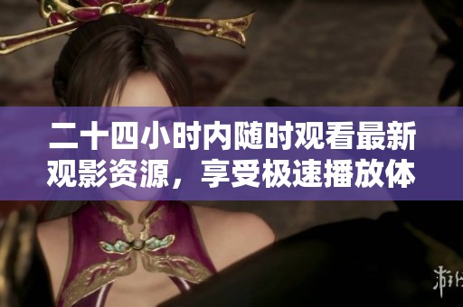 二十四小时内随时观看最新观影资源，享受极速播放体验
