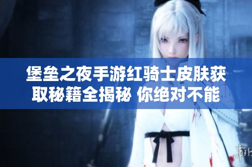堡垒之夜手游红骑士皮肤获取秘籍全揭秘 你绝对不能错过的玩法技巧